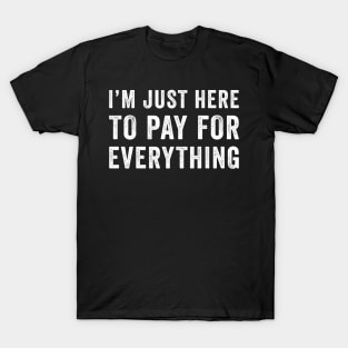 I'm Just Here To Pay For Everything T-Shirt